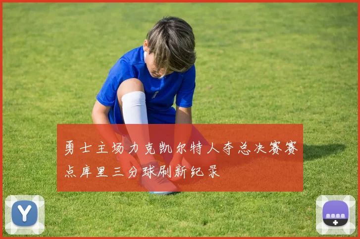 勇士主场力克凯尔特人夺总决赛赛点库里三分球刷新纪录