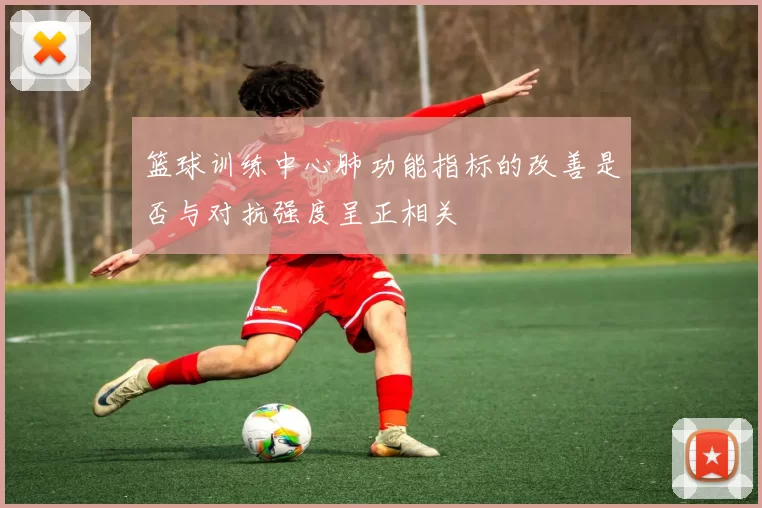 篮球训练中心肺功能指标的改善是否与对抗强度呈正相关