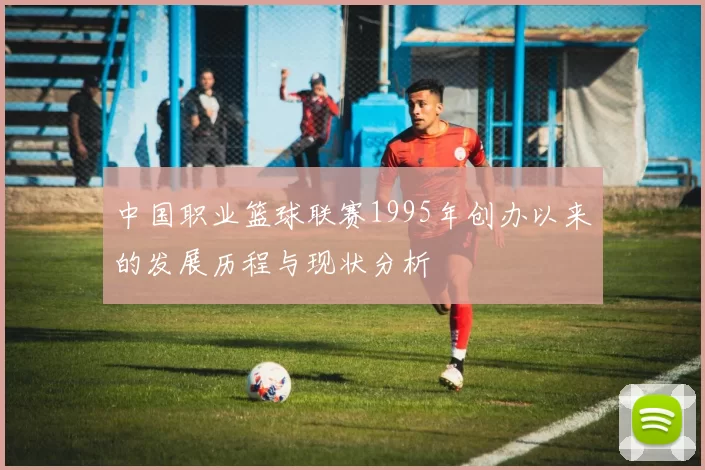 中国职业篮球联赛1995年创办以来的发展历程与现状分析