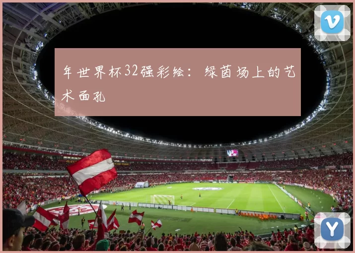 年世界杯32强彩绘：绿茵场上的艺术面孔