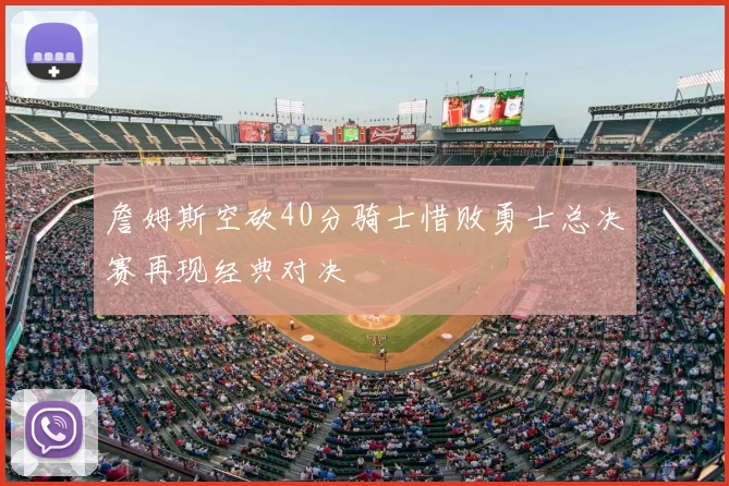 詹姆斯空砍40分骑士惜败勇士总决赛再现经典对决