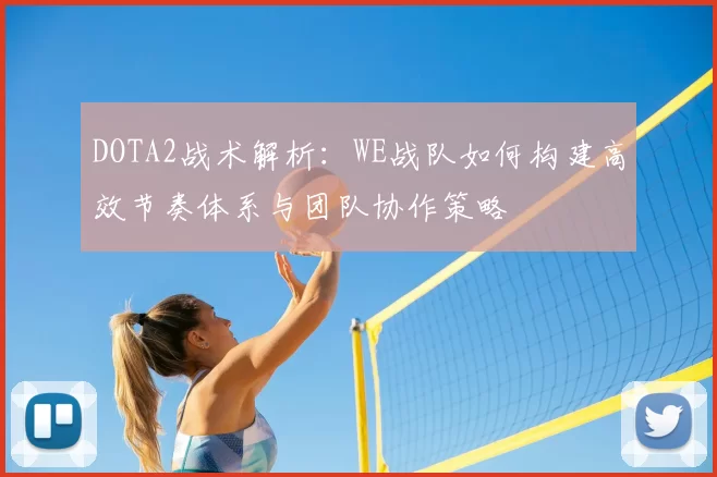 DOTA2战术解析：WE战队如何构建高效节奏体系与团队协作策略