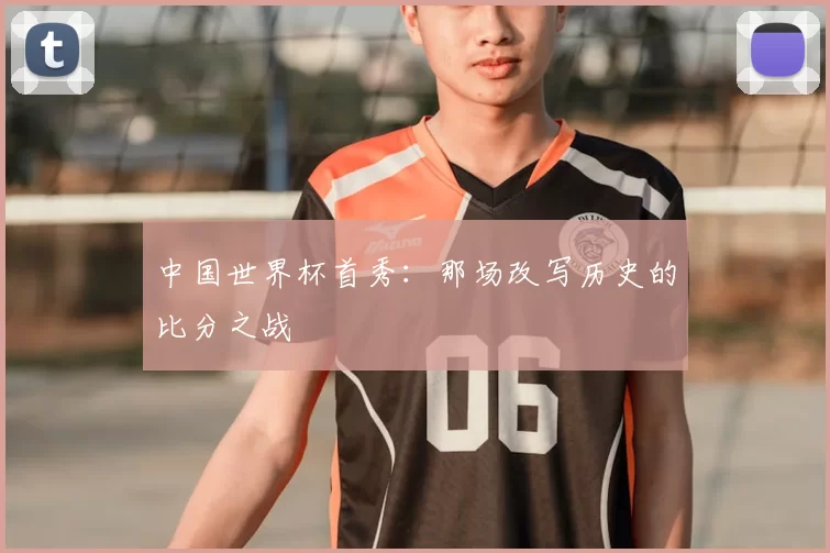 中国世界杯首秀：那场改写历史的比分之战