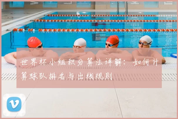 世界杯小组积分算法详解:如何计算球队排名与出线规则