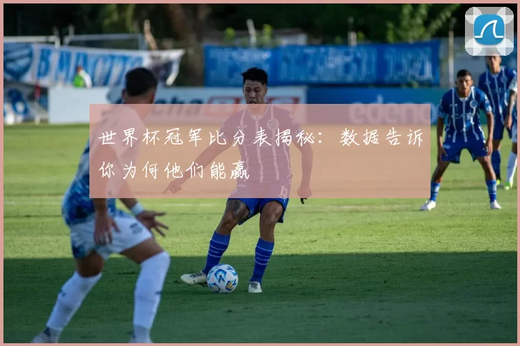 世界杯冠军比分表揭秘:数据告诉你为何他们能赢