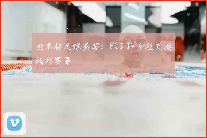 世界杯足球盛宴:FC3 TV全程直播精彩赛事