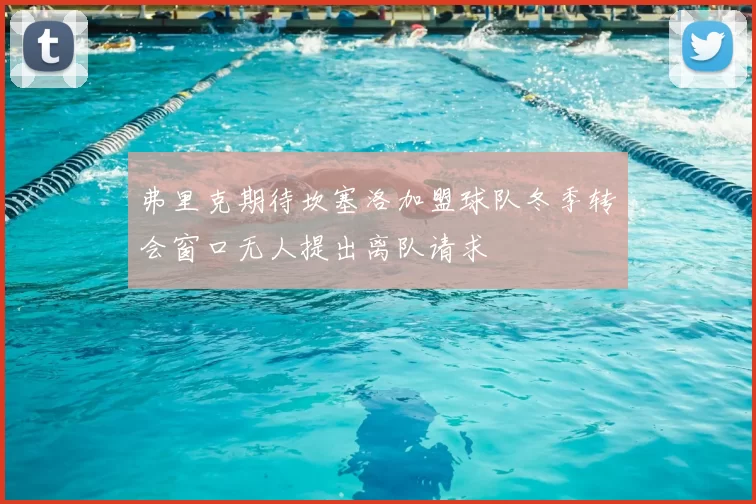 弗里克期待坎塞洛加盟球队冬季转会窗口无人提出离队请求