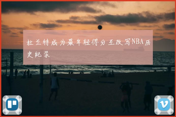 杜兰特成为最年轻得分王改写NBA历史纪录