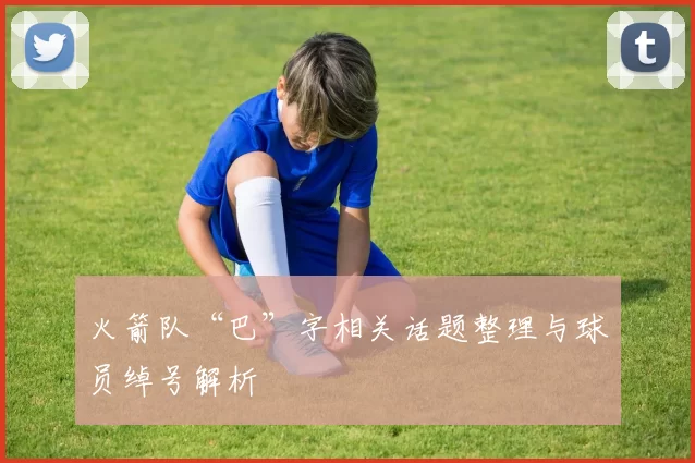 火箭队“巴”字相关话题整理与球员绰号解析