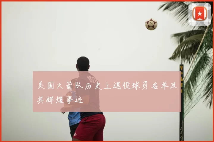 美国火箭队历史上退役球员名单及其辉煌事迹