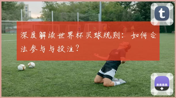 深度解读世界杯买球规则：如何合法参与与投注？