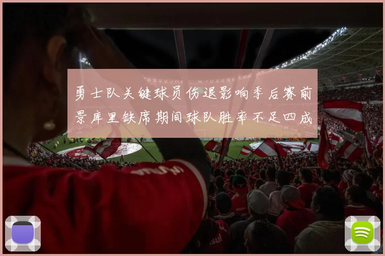 勇士队关键球员伤退影响季后赛前景库里缺席期间球队胜率不足四成