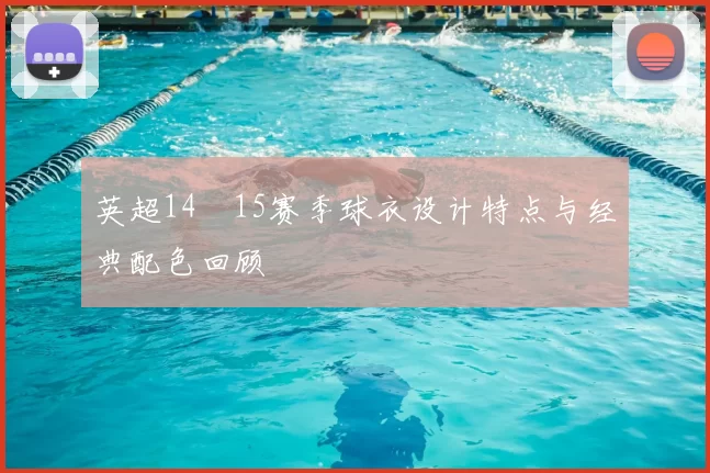 英超14–15赛季球衣设计特点与经典配色回顾