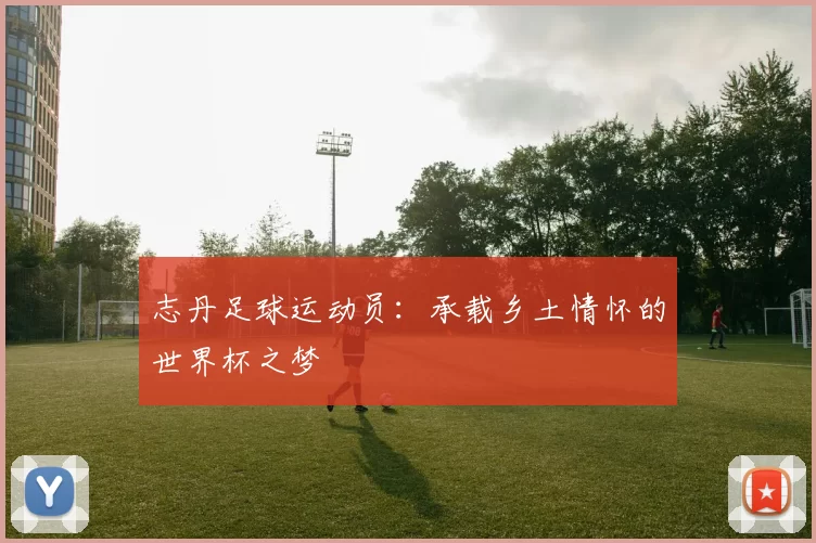 志丹足球运动员：承载乡土情怀的世界杯之梦