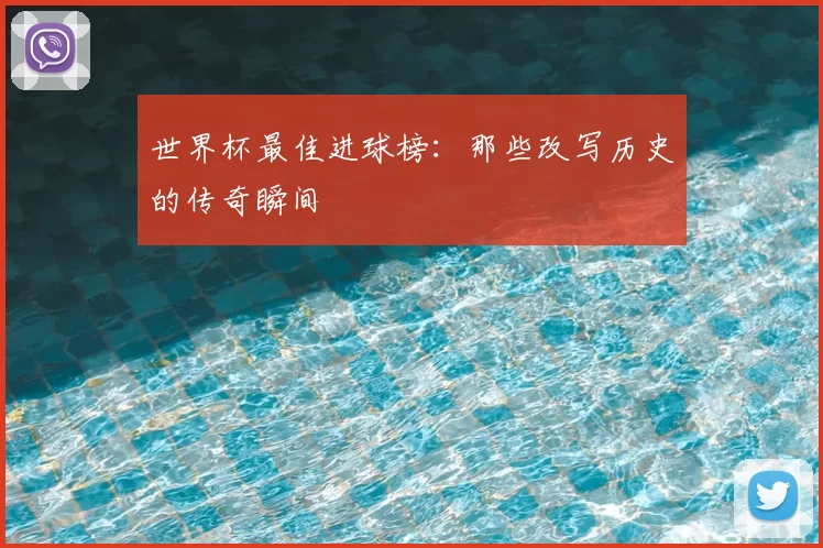 世界杯最佳进球榜：那些改写历史的传奇瞬间