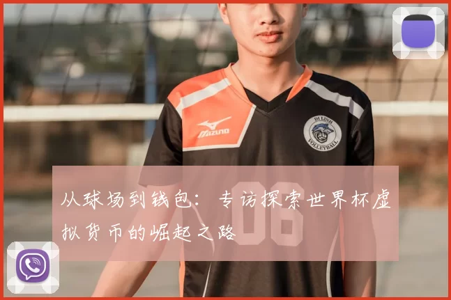 从球场到钱包：专访探索世界杯虚拟货币的崛起之路
