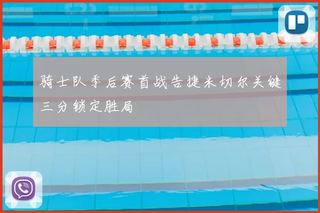 骑士队季后赛首战告捷米切尔关键三分锁定胜局