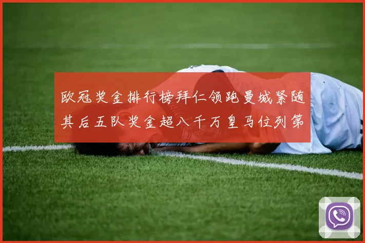 欧冠奖金排行榜拜仁领跑曼城紧随其后五队奖金超八千万皇马位列第六