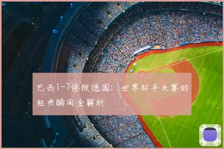 巴西1-7惨败德国：世界杯半决赛的经典瞬间全解析