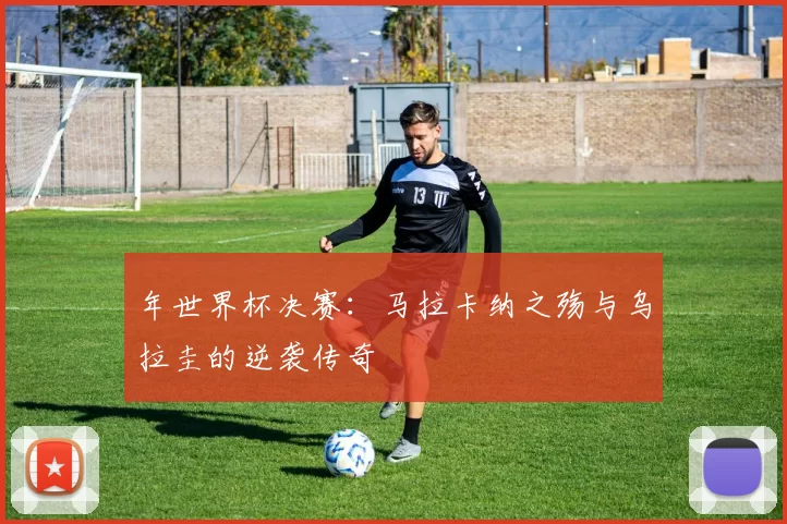 年世界杯决赛：马拉卡纳之殇与乌拉圭的逆袭传奇