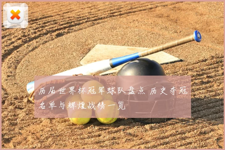 历届世界杯冠军球队盘点 历史夺冠名单与辉煌战绩一览