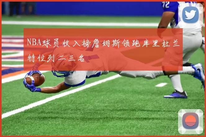 NBA球员收入榜詹姆斯领跑库里杜兰特位列二三名