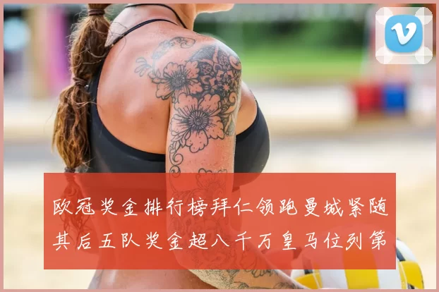 欧冠奖金排行榜拜仁领跑曼城紧随其后五队奖金超八千万皇马位列第六