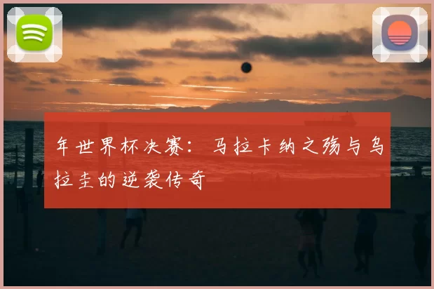 年世界杯决赛：马拉卡纳之殇与乌拉圭的逆袭传奇