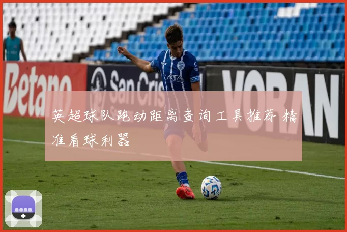 英超球队跑动距离查询工具推荐 精准看球利器