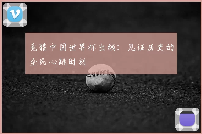竞猜中国世界杯出线：见证历史的全民心跳时刻