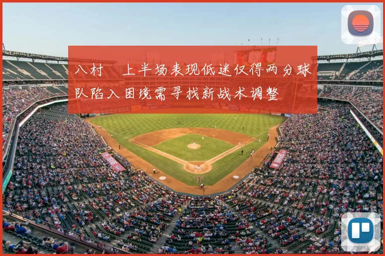 八村塁上半场表现低迷仅得两分球队陷入困境需寻找新战术调整