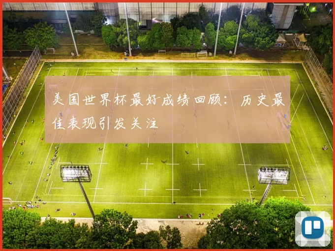 美国世界杯最好成绩回顾：历史最佳表现引发关注