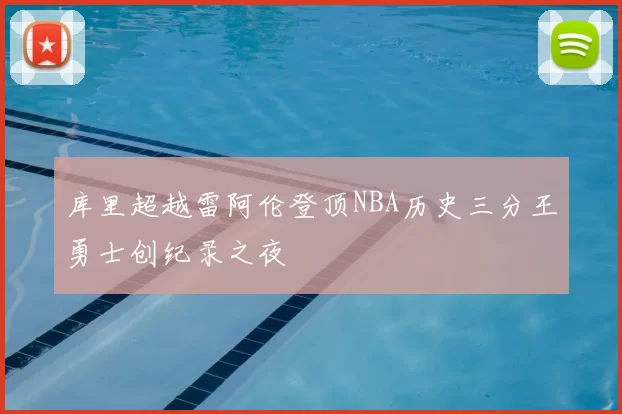 库里超越雷阿伦登顶NBA历史三分王勇士创纪录之夜