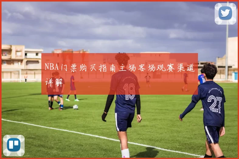 NBA门票购买指南主场客场观赛渠道详解