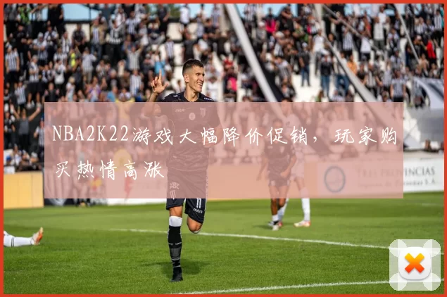 NBA2K22游戏大幅降价促销，玩家购买热情高涨