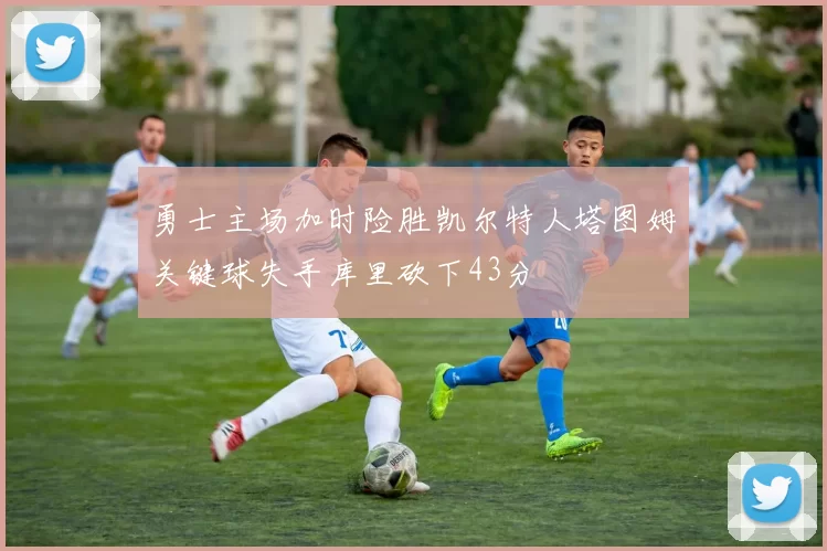 勇士主场加时险胜凯尔特人塔图姆关键球失手库里砍下43分