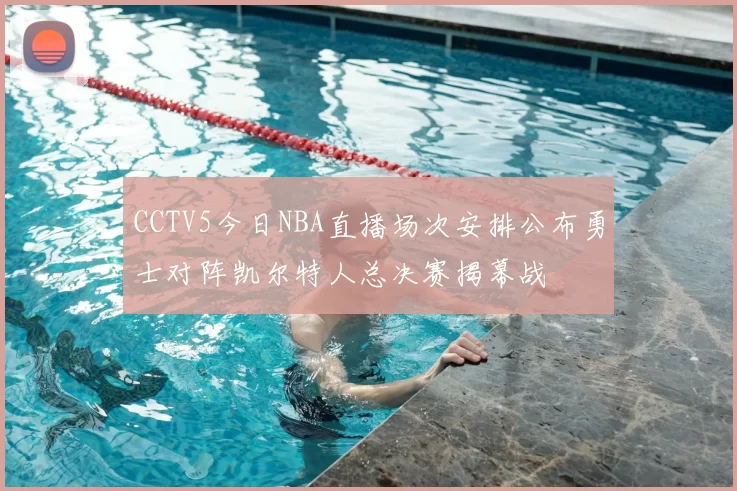 CCTV5今日NBA直播场次安排公布勇士对阵凯尔特人总决赛揭幕战