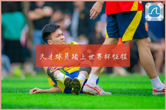 天才球员踏上世界杯征程