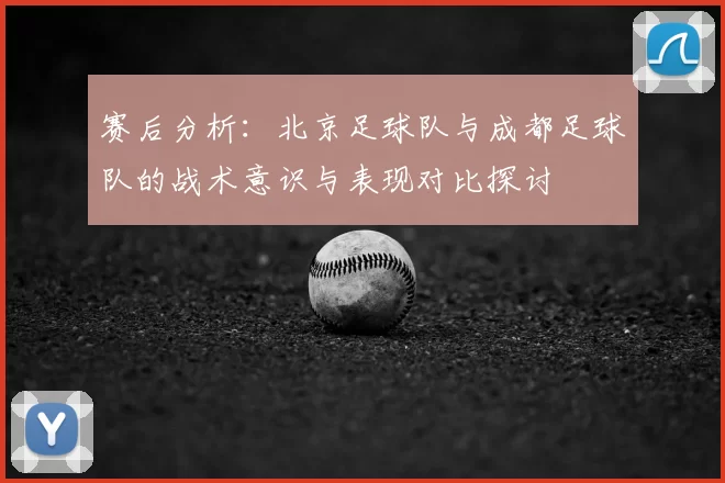 赛后分析：北京足球队与成都足球队的战术意识与表现对比探讨