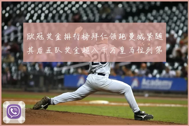 欧冠奖金排行榜拜仁领跑曼城紧随其后五队奖金超八千万皇马位列第六