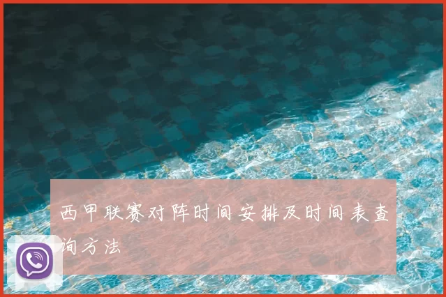 西甲联赛对阵时间安排及时间表查询方法