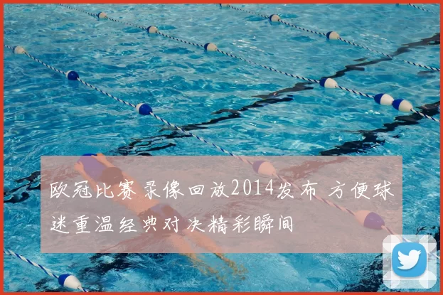 欧冠比赛录像回放2014发布 方便球迷重温经典对决精彩瞬间