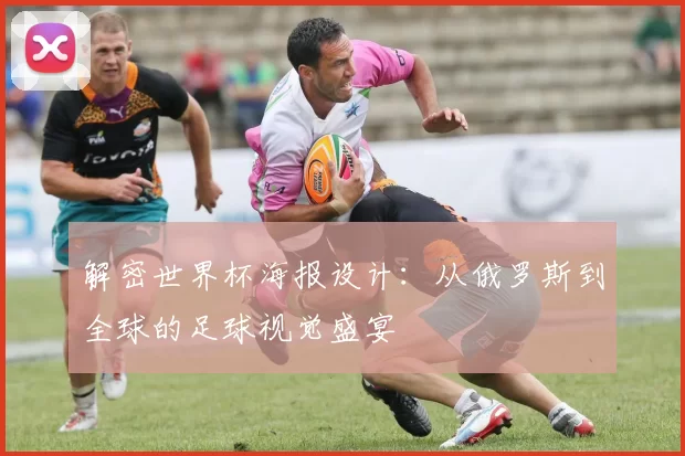 解密世界杯海报设计：从俄罗斯到全球的足球视觉盛宴