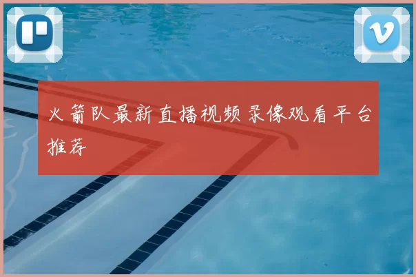 火箭队最新直播视频录像观看平台推荐