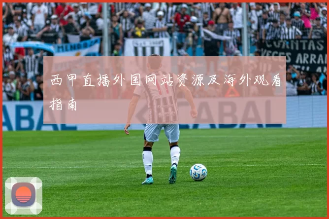 西甲直播外国网站资源及海外观看指南